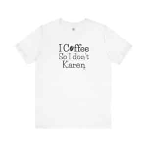 I Coffee So I Don’t Karen T-Shirt, Funny Caffeine-Lover Tee for Sass Queens & Morning Grouches ☕🙃