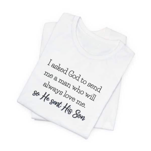So He Sent His Son T-shirt, I asked God to sent me a man who will always love me Christian t-shirt - Image 2