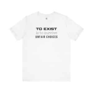 To Exist Is to Survive Unfair Choices, Empowerment Tee for Fighters, Survivors & Soul Shifters
